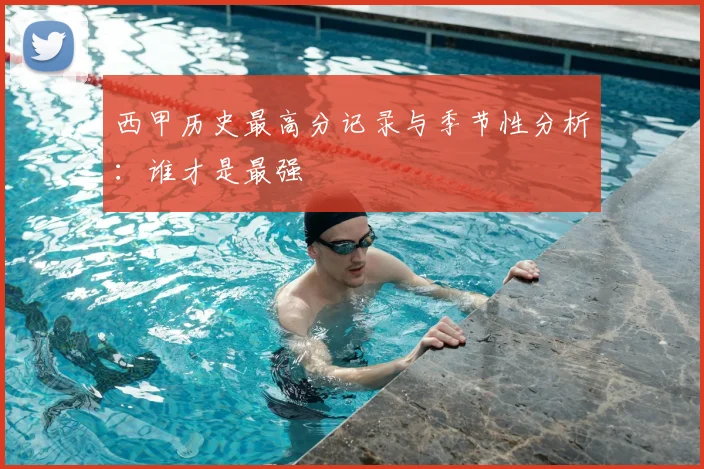 西甲历史最高分记录与季节性分析：谁才是最强