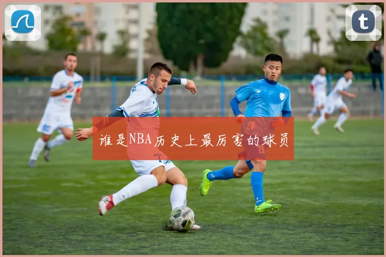 谁是NBA历史上最厉害的球员