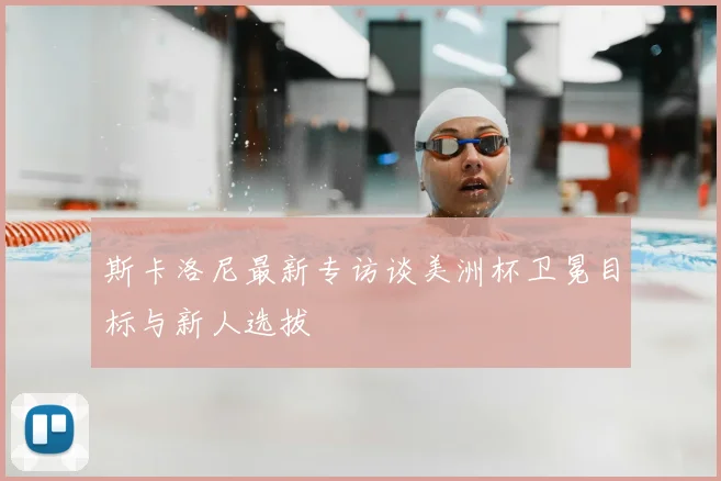 斯卡洛尼最新专访谈美洲杯卫冕目标与新人选拔