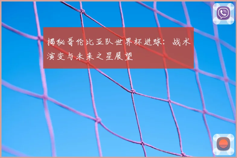 揭秘哥伦比亚队世界杯进球：战术演变与未来之星展望