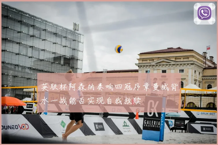 英联杯阿森纳奏响四冠序章曼城背水一战能否实现自我救赎