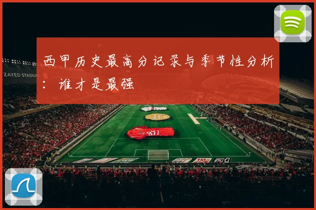 西甲历史最高分记录与季节性分析：谁才是最强