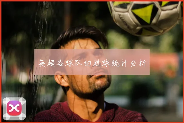 英超各球队的进球统计分析