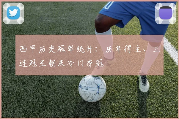 西甲历史冠军统计:历年得主、三连冠王朝及冷门夺冠