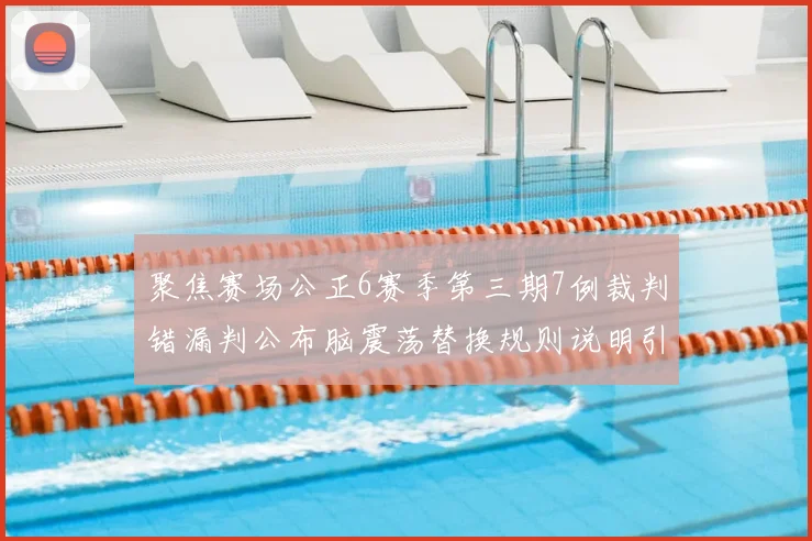 聚焦赛场公正6赛季第三期7例裁判错漏判公布脑震荡替换规则说明引关注